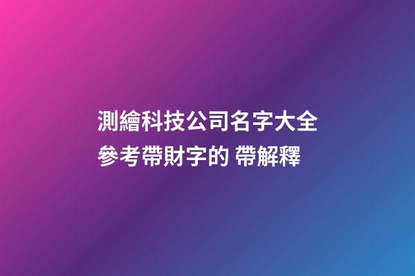 測繪科技公司名字大全參考帶財字的 帶解釋-第1張-公司起名-玄機派